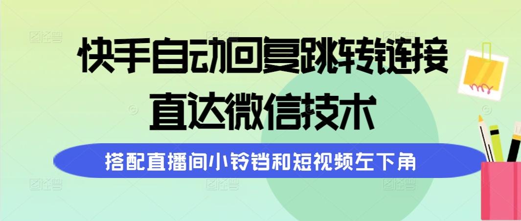 (9808期)快手自动回复跳转链接，直达微信技术，搭配直播间小铃铛和短视频左下角-乐码云集