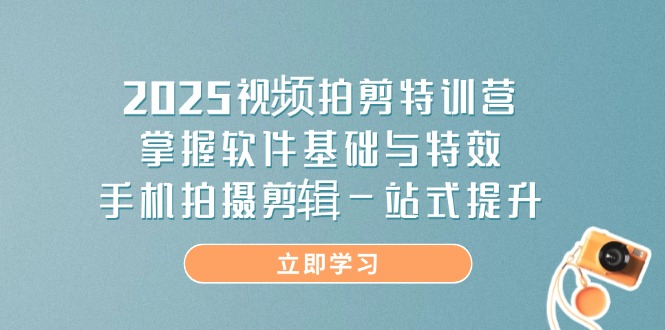 2025视频拍剪特训营，掌握软件基础与特效，手机拍摄剪辑一站式提升-乐码云集