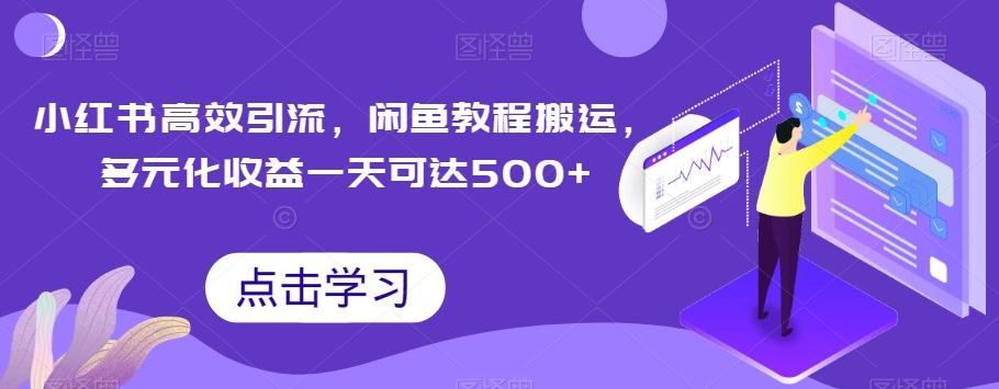 小红书高效引流，闲鱼教程搬运，多元化收益一天可达500+-乐码云集