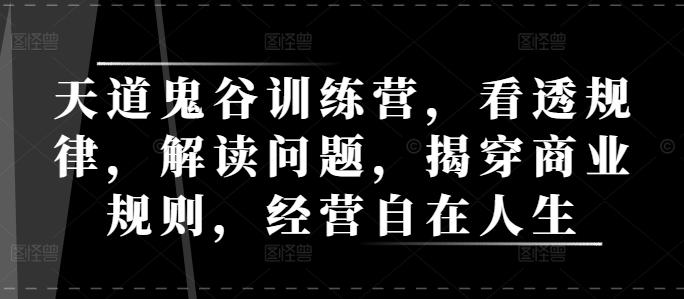 天道鬼谷训练营，看透规律，解读问题，揭穿商业规则，经营自在人生-乐码云集