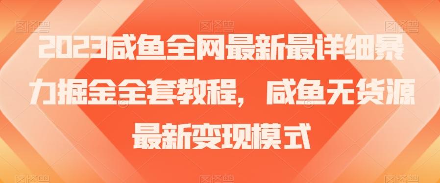 2023咸鱼全网最新最详细暴力掘金全套教程，咸鱼无货源最新变现模式【揭秘】-乐码云集