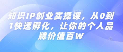 知识IP创业实操课，从0到1快速孵化，让你的个人品牌价值百W-乐码云集
