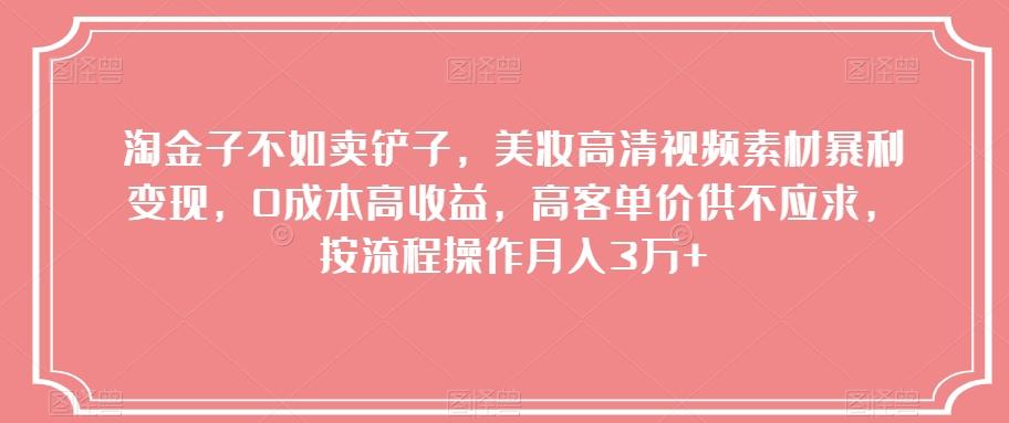 淘金子不如卖铲子，美妆高清视频素材暴利变现，0成本高收益，高客单价供不应求，按流程操作月入3万+【揭秘】-乐码云集