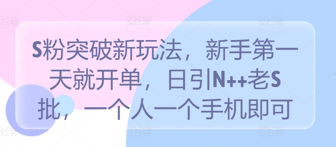 S粉突破新玩法，新手第一天就开单，日引N++老S批，一个人一个手机即可【揭秘】-乐码云集