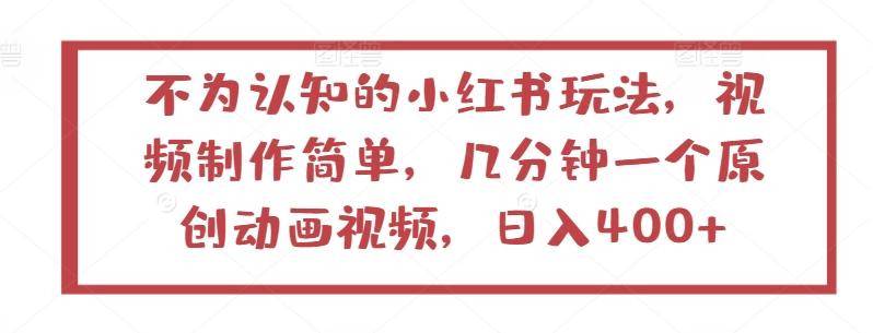 不为认知的小红书玩法，视频制作简单，几分钟一个原创动画视频，日入400+【揭秘】-乐码云集