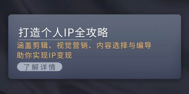打造个人IP全攻略：涵盖剪辑、视觉营销、内容选择与编导，助你实现IP变现-乐码云集