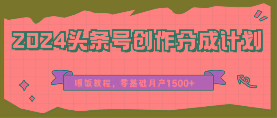 2024头条号创作分成计划、喂饭教程，零基础月产1500+-乐码云集