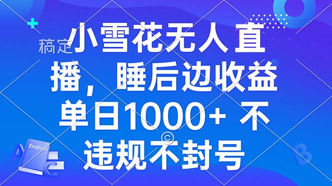 小雪花无人直播 睡后收益单日1000+ 零粉丝新号开播 不违规 看完就会-乐码云集