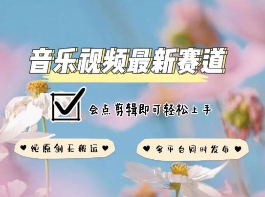 音乐视频赛道最新玩法，纯原创不违规，可所有平台同时发布，会点剪辑即可轻松拿捏【揭秘】-乐码云集