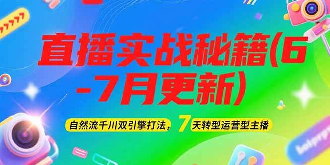 2025直播实战秘籍(6-7月更新):自然流千川双引擎打法,7天转型运营型主播-乐码云集