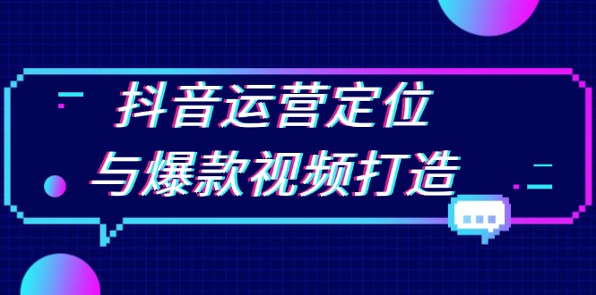 抖音运营定位与爆款视频打造：定位运营方向，挖掘爆款选题，提升播放量-乐码云集