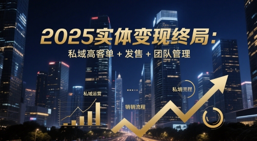 2025实体变现终局：私域高客单+发售+团队管理-乐码云集