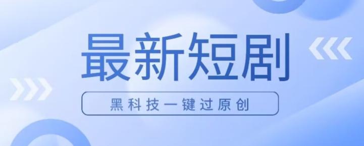 日入四位数最新短剧玩法，使用黑科技一键过原创-乐码云集