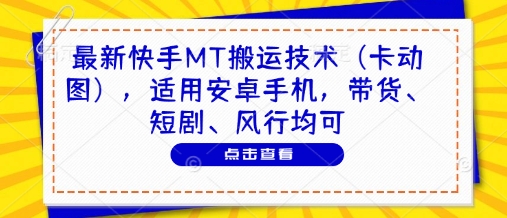 最新快手MT搬运技术(卡动图)，适用安卓手机，带货、短剧、风行均可-乐码云集