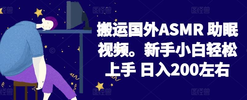 2024搬运国外ASMR 助眠视频，新手小白轻松上手 日入200左右【揭秘】-乐码云集