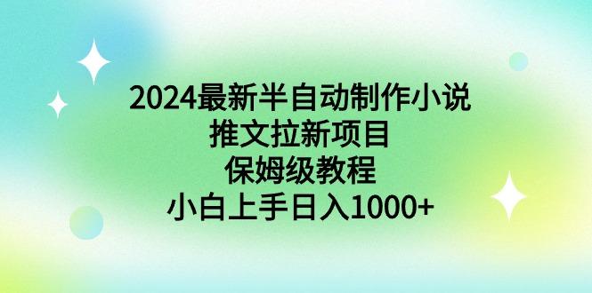 2024最新半自动制作小说推文拉新项目，保姆级教程，小白上手日入1000+-乐码云集