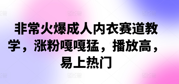 非常火爆成人内衣赛道教学，​涨粉嘎嘎猛，播放高，易上热门-乐码云集