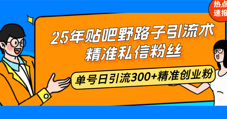 25年贴吧野路子引流术，精准私信粉丝，单号日引流300+精准创业粉-乐码云集