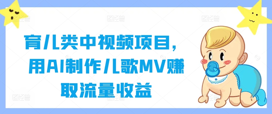 育儿类中视频项目，用AI制作儿歌MV赚取流量收益-乐码云集