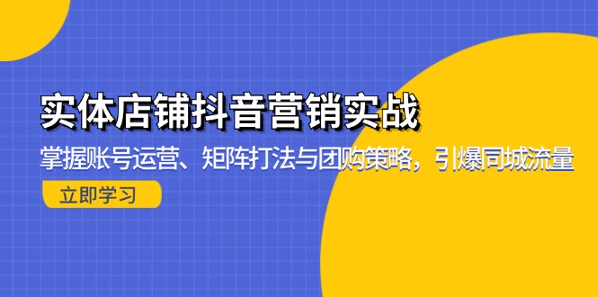 实体店铺抖音营销实战：掌握账号运营、矩阵打法与团购策略，引爆同城流量-乐码云集