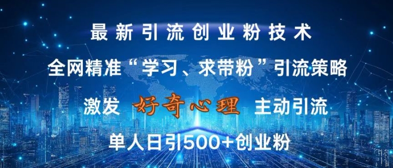 激发好奇心，全网精准‘学习、求带粉’引流技术，无封号风险，单人日引500+创业粉【揭秘】-乐码云集