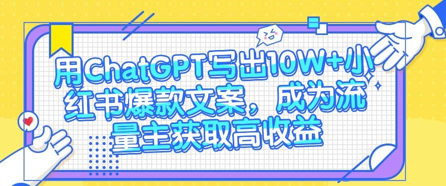 用ChatGPT写出10W+小红书爆款文案，成为流量主获取高收益-乐码云集