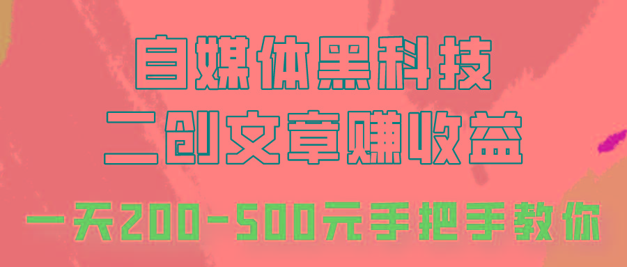 自媒体黑科技:二创文章做收益,一天200-500元,手把手教你!-乐码云集