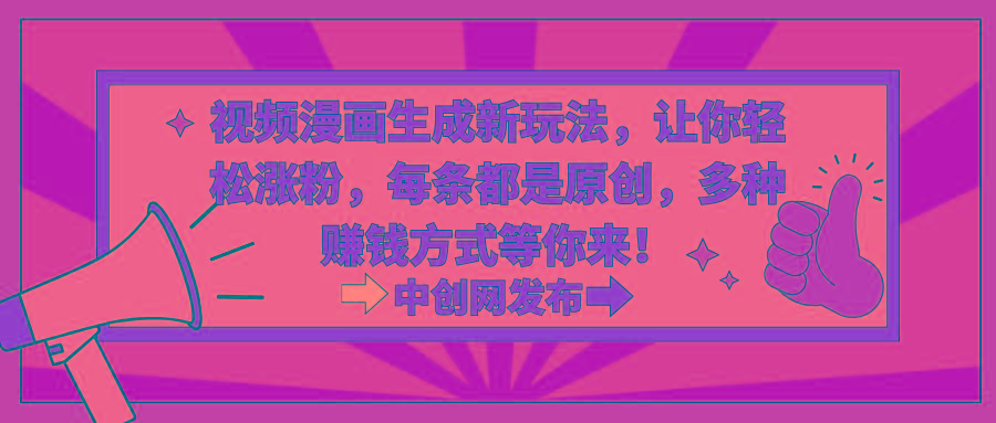 视频漫画生成新玩法，让你轻松涨粉，每条都是原创，多种赚钱方式等你来！-乐码云集