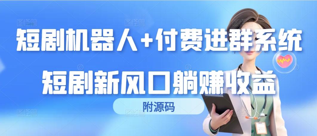 (9468期)短剧机器人+付费进群系统，短剧新风口躺赚收益(附源码)-乐码云集