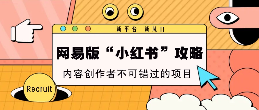 网易版“小红书”攻略，新平台 新风口，内容创作者不可错过的项目-乐码云集