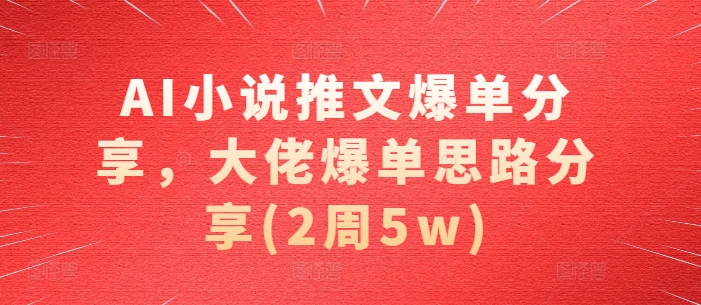 AI小说推文爆单分享，大佬爆单思路分享(2周5w)-乐码云集