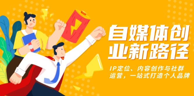 自媒体创业新路径：IP定位、内容创作与社群运营，一站式打造个人品牌-乐码云集