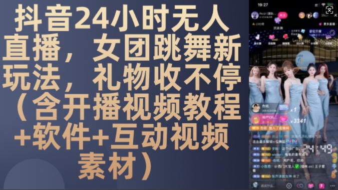 DY 24小时无人直播，女团跳舞新玩法，礼物收不停(含开播视频教程+软件+互动视频素材)【揭秘】-乐码云集