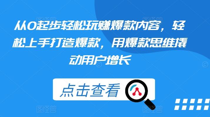 从0起步轻松玩赚爆款内容，轻松上手打造爆款，用爆款思维撬动用户增长-乐码云集