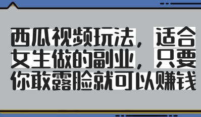 西瓜视频玩法，适合女生做的副业，只要你敢露脸就有收益-乐码云集
