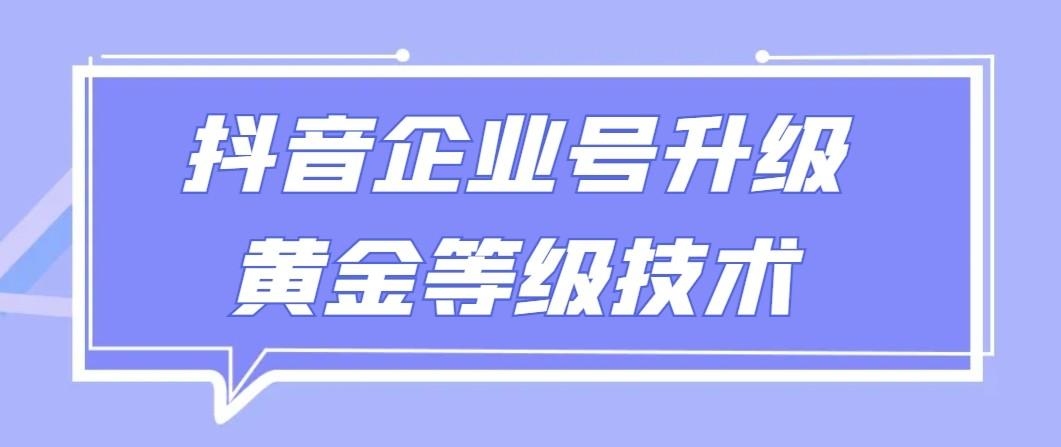 【全网首发】抖音企业号升级黄金等级技术，一单50到100元-乐码云集