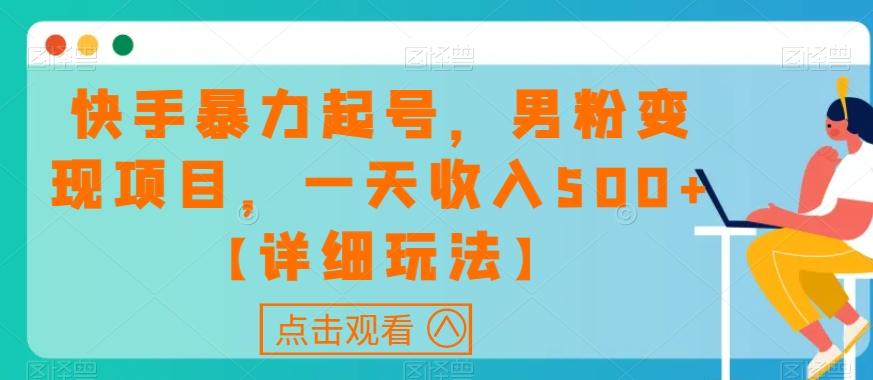快手暴力起号，男粉变现项目，一天收入500+【详细玩法】【揭秘】-乐码云集