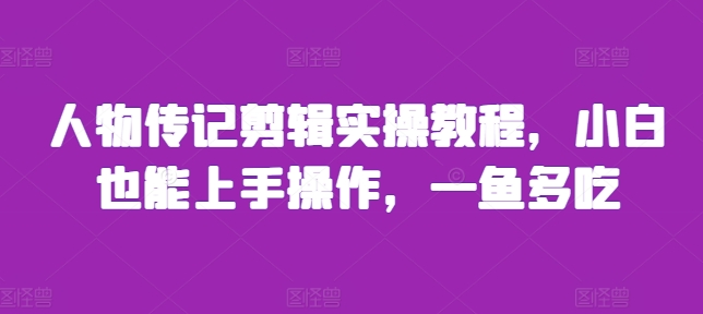 人物传记剪辑实操教程，小白也能上手操作，一鱼多吃-乐码云集