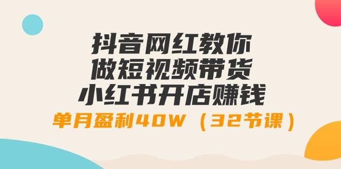 抖音网红教你做短视频带货+小红书开店赚钱，单月盈利40W(32节课)-乐码云集
