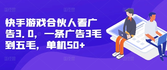 快手游戏合伙人看广告3.0，一条广告3毛到五毛，单机50+【揭秘】-乐码云集