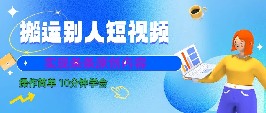 10分钟学会搬运别人短视频，剪辑处理后实现条条原创内容-乐码云集