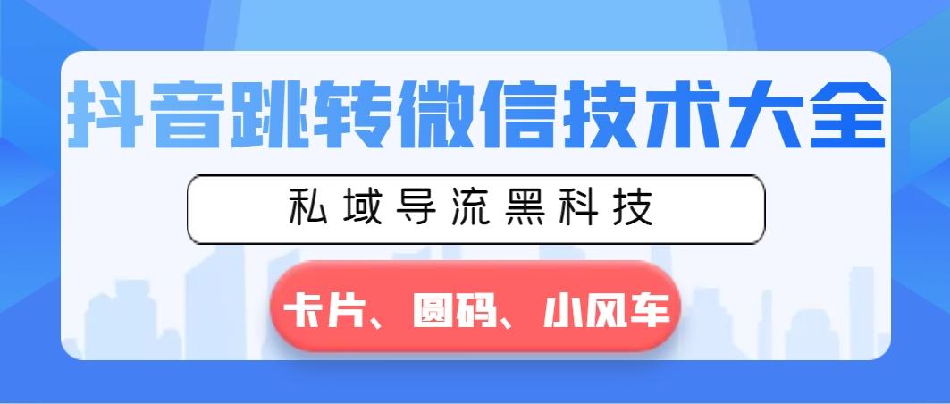 抖音跳转微信技术大全，私域导流黑科技—卡片圆码小风车-乐码云集
