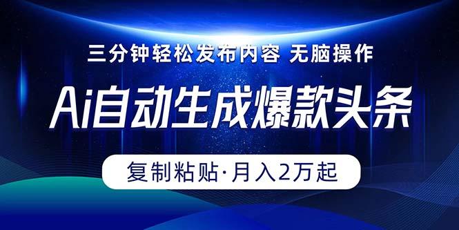 Ai一键自动生成爆款头条，三分钟快速生成，复制粘贴即可完成， 月入2万+-乐码云集