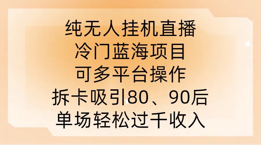 纯无人挂JI直播，冷门蓝海项目，可多平台操作，拆卡吸引80、90后，单场轻松过千收入【揭秘】-乐码云集
