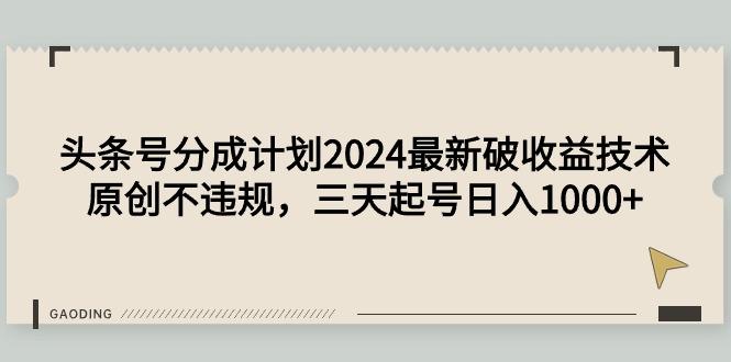 (9455期)头条号分成计划2024最新破收益技术，原创不违规，三天起号日入1000+-乐码云集