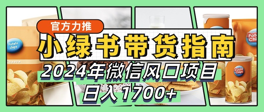 小绿书带货完全教学指南，2024年微信风口项目，日入1700+-乐码云集