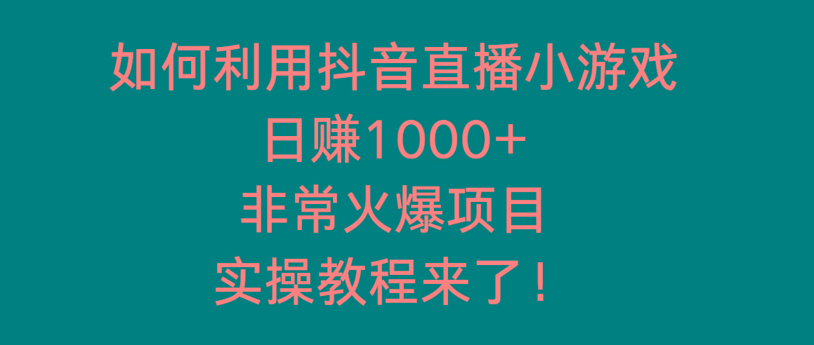 如何利用抖音直播小游戏日赚1000+，非常火爆项目，实操教程来了！-乐码云集