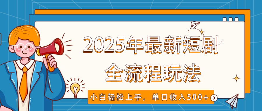 2025年最新短剧玩法，全流程实操，小白轻松上手，视频号抖音同步分发，单日收入500+-乐码云集