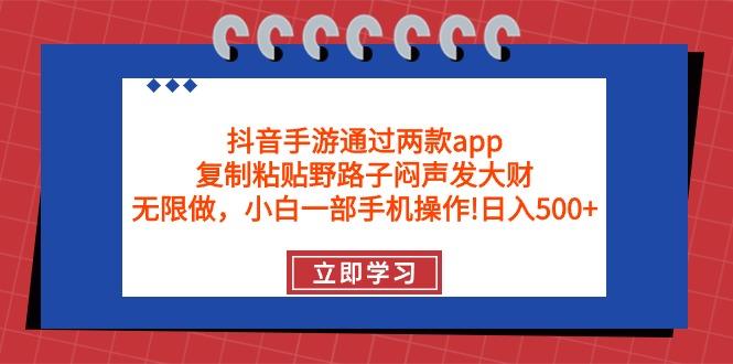 (9912期)抖音手游通过两款app，复制粘贴野路子闷声发大财，无限做 一部手机日入500+-乐码云集