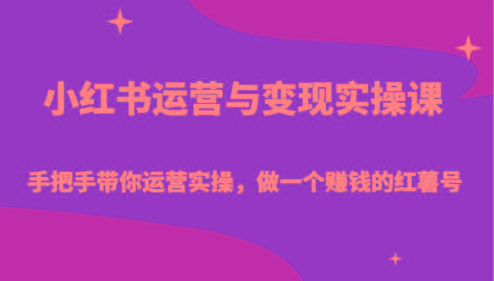 小红书运营与变现实操课-手把手带你运营实操,做一个赚钱的红薯号-乐码云集